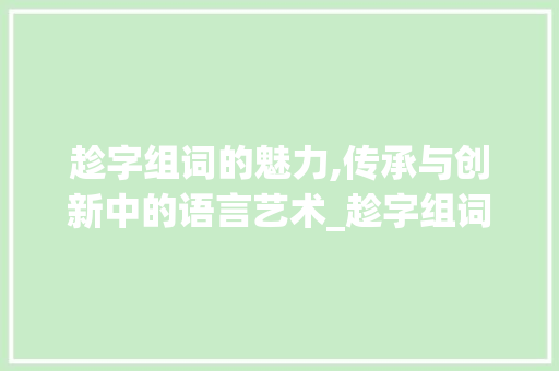 趁字组词的魅力,传承与创新中的语言艺术_趁字组词组什么