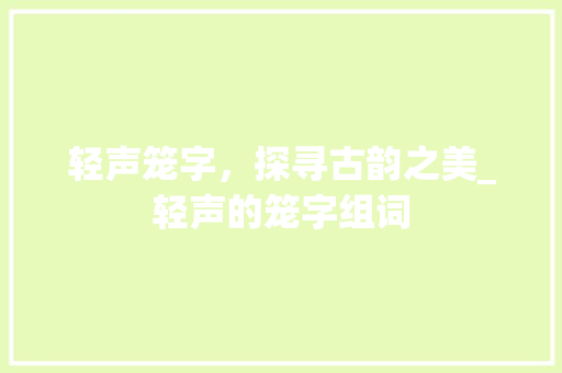 轻声笼字，探寻古韵之美_轻声的笼字组词