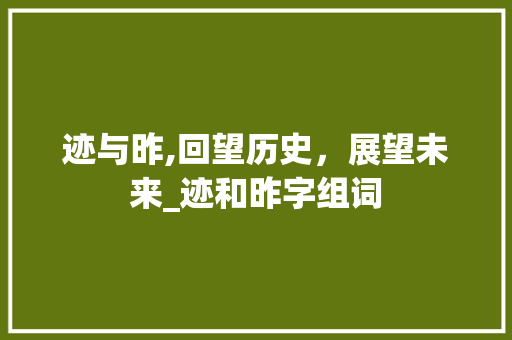 迹与昨,回望历史，展望未来_迹和昨字组词