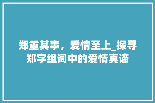 郑重其事，爱情至上_探寻郑字组词中的爱情真谛