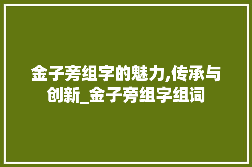 金子旁组字的魅力,传承与创新_金子旁组字组词