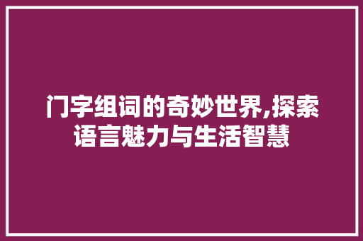 门字组词的奇妙世界,探索语言魅力与生活智慧