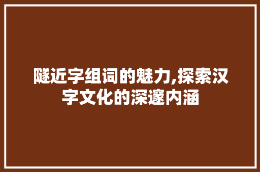 隧近字组词的魅力,探索汉字文化的深邃内涵