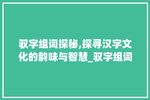 驭字组词探秘,探寻汉字文化的韵味与智慧_驭字组词查询部首