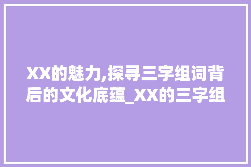 XX的魅力,探寻三字组词背后的文化底蕴_XX的三字组词