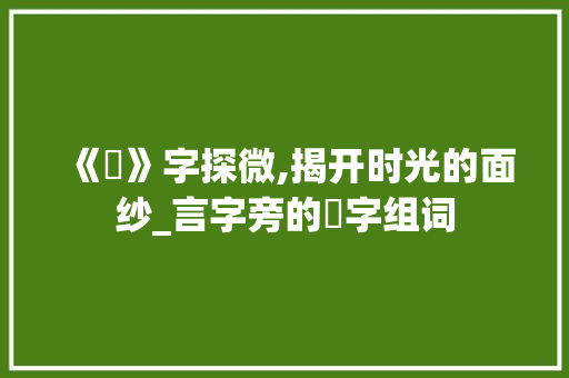 《曈》字探微,揭开时光的面纱_言字旁的曈字组词