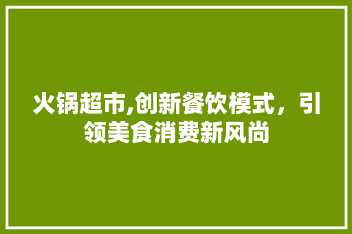 火锅超市,创新餐饮模式，引领美食消费新风尚