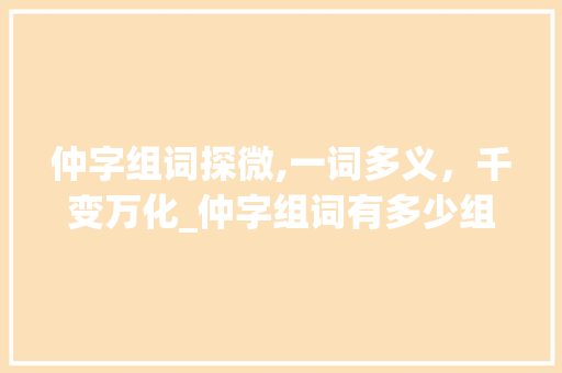 仲字组词探微,一词多义，千变万化_仲字组词有多少组
