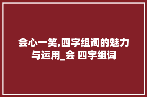 会心一笑,四字组词的魅力与运用_会 四字组词
