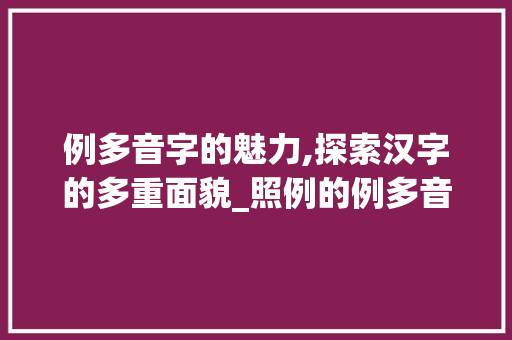 例多音字的魅力,探索汉字的多重面貌_照例的例多音字组词