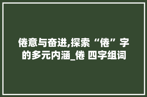 倦意与奋进,探索“倦”字的多元内涵_倦 四字组词