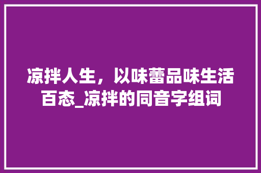 凉拌人生，以味蕾品味生活百态_凉拌的同音字组词