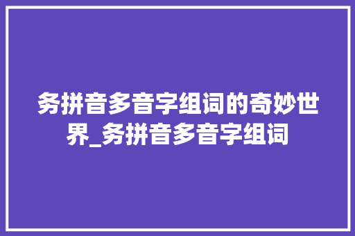 务拼音多音字组词的奇妙世界_务拼音多音字组词