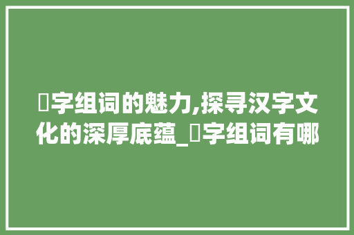 叀字组词的魅力,探寻汉字文化的深厚底蕴_叀字组词有哪些呢