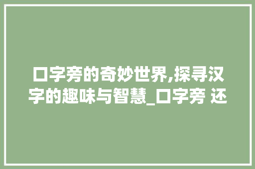 口字旁的奇妙世界,探寻汉字的趣味与智慧_口字旁 还有什么字组词