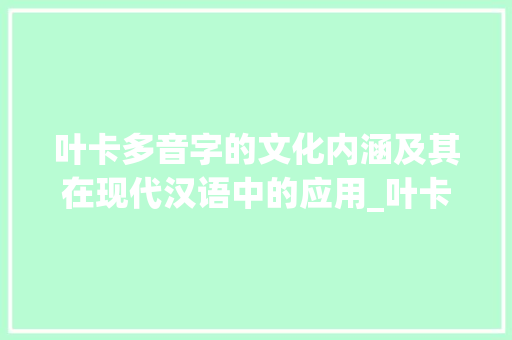 叶卡多音字的文化内涵及其在现代汉语中的应用_叶卡多音字组词