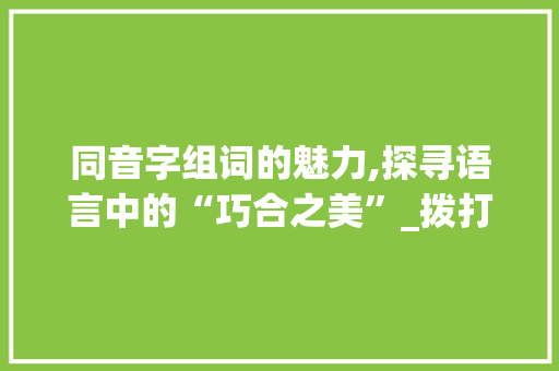 同音字组词的魅力,探寻语言中的“巧合之美”_拨打的同音字组词