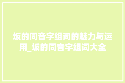 坂的同音字组词的魅力与运用_坂的同音字组词大全