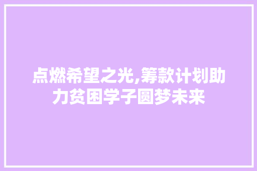 点燃希望之光,筹款计划助力贫困学子圆梦未来