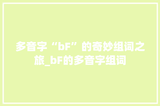 多音字“bF”的奇妙组词之旅_bF的多音字组词