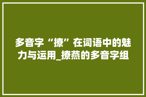 多音字“撩”在词语中的魅力与运用_撩燕的多音字组词