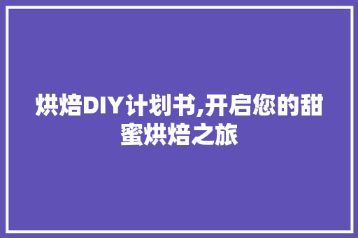 烘焙DIY计划书,开启您的甜蜜烘焙之旅