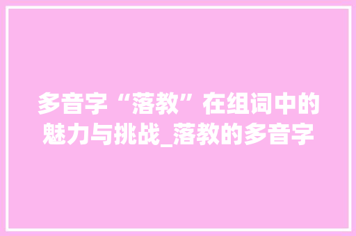 多音字“落教”在组词中的魅力与挑战_落教的多音字组词
