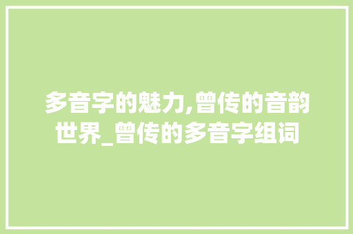 多音字的魅力,曾传的音韵世界_曾传的多音字组词