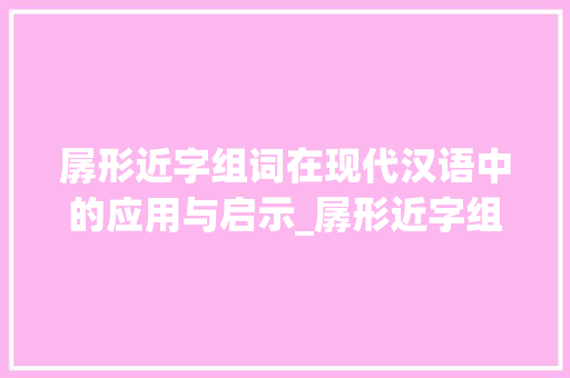 孱形近字组词在现代汉语中的应用与启示_孱形近字组词拼音
