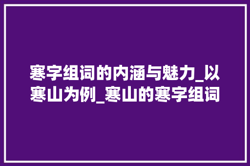 寒字组词的内涵与魅力_以寒山为例_寒山的寒字组词是什么