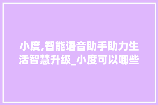 小度,智能语音助手助力生活智慧升级_小度可以哪些字组词