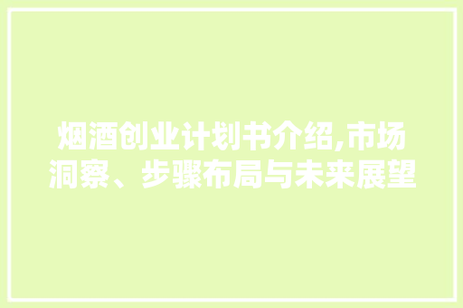 烟酒创业计划书介绍,市场洞察、步骤布局与未来展望