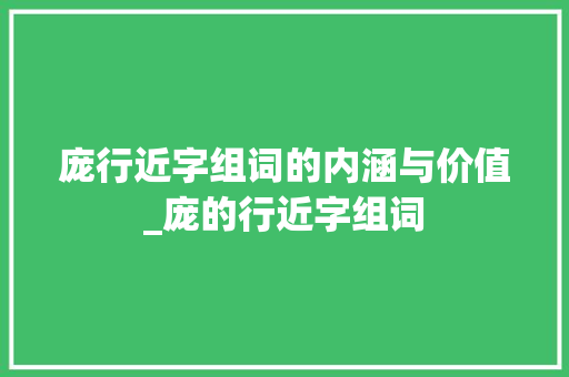 庞行近字组词的内涵与价值_庞的行近字组词