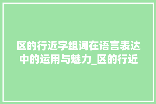 区的行近字组词在语言表达中的运用与魅力_区的行近字组词