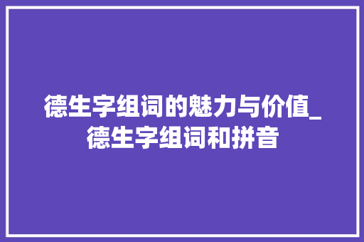 德生字组词的魅力与价值_德生字组词和拼音