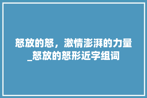 怒放的怒，激情澎湃的力量_怒放的怒形近字组词