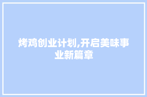 烤鸡创业计划,开启美味事业新篇章
