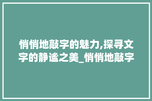 悄悄地敲字的魅力,探寻文字的静谧之美_悄悄地敲字组词