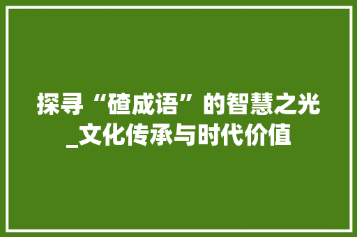 探寻“碴成语”的智慧之光_文化传承与时代价值