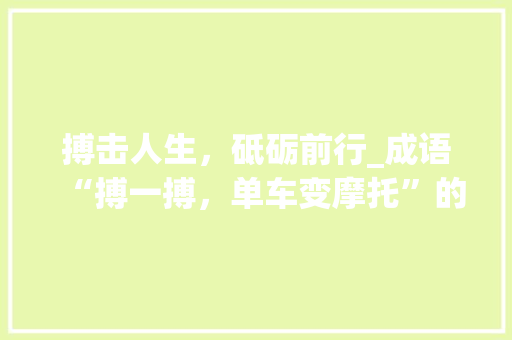 搏击人生，砥砺前行_成语“搏一搏，单车变摩托”的启示