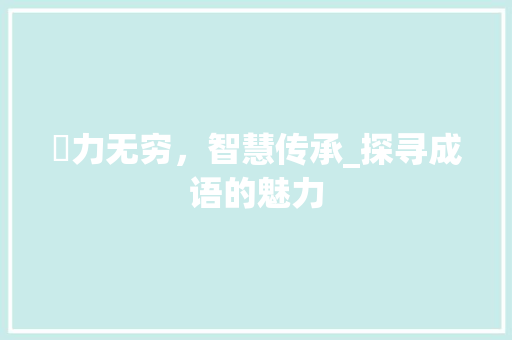 劵力无穷，智慧传承_探寻成语的魅力