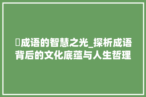 淔成语的智慧之光_探析成语背后的文化底蕴与人生哲理