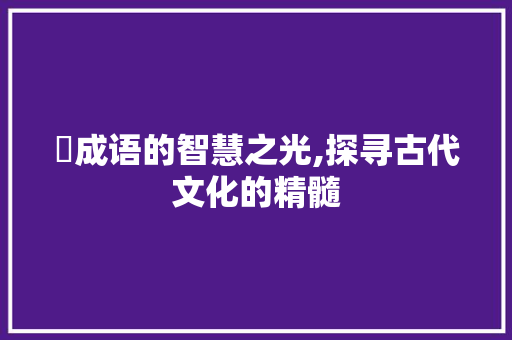 燳成语的智慧之光,探寻古代文化的精髓