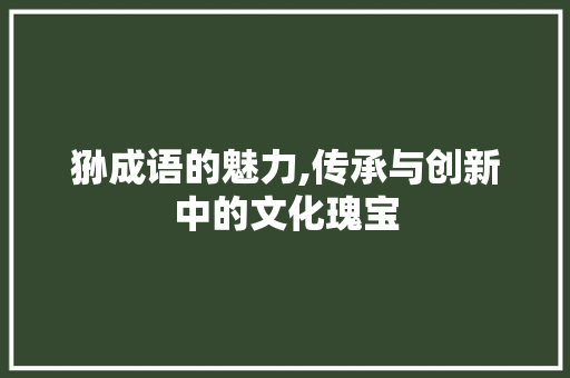 狲成语的魅力,传承与创新中的文化瑰宝