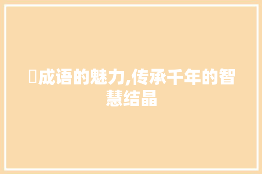 祱成语的魅力,传承千年的智慧结晶