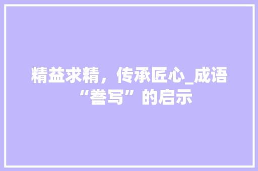 精益求精，传承匠心_成语“誊写”的启示