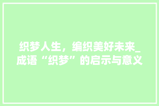 织梦人生，编织美好未来_成语“织梦”的启示与意义