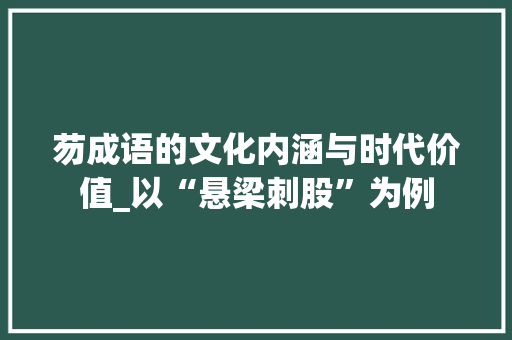 芴成语的文化内涵与时代价值_以“悬梁刺股”为例