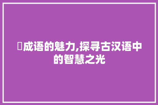 蚹成语的魅力,探寻古汉语中的智慧之光