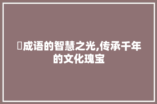 諾成语的智慧之光,传承千年的文化瑰宝